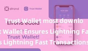 Trust Wallet most downloaded Trust Wallet Ensures Lightning Fast Transactions