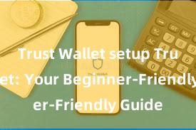 Trust Wallet setup Trust Wallet: Your Beginner-Friendly Guide