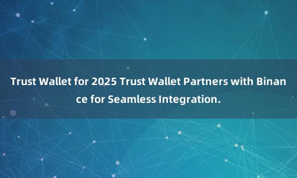 Trust Wallet for 2025 Trust Wallet Partners with Binance for Seamless Integration.