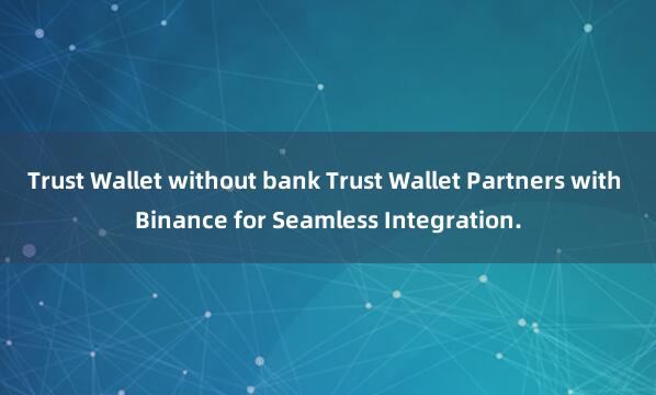 Trust Wallet without bank Trust Wallet Partners with Binance for Seamless Integration.